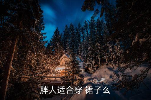 胖人适合穿 裙子么