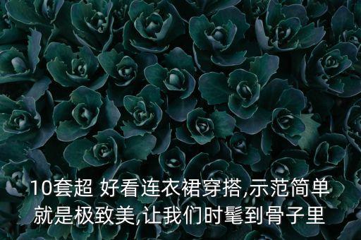 10套超 好看连衣裙穿搭,示范简单就是极致美,让我们时髦到骨子里