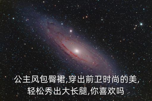  公主风包臀裙,穿出前卫时尚的美,轻松秀出大长腿,你喜欢吗