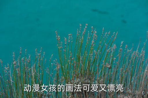 动漫女孩的画法可爱又漂亮