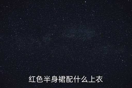 红色半身裙配什么上衣