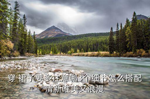 穿 裙子要多注意哪3个细节怎么搭配清新唯美又浪漫