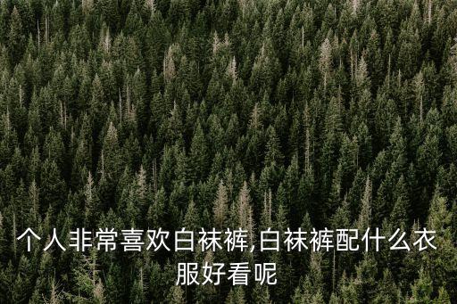 个人非常喜欢白袜裤,白袜裤配什么衣服好看呢