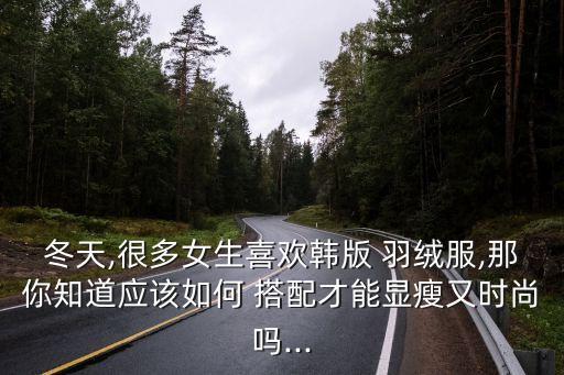 冬天,很多女生喜欢韩版 羽绒服,那你知道应该如何 搭配才能显瘦又时尚吗...