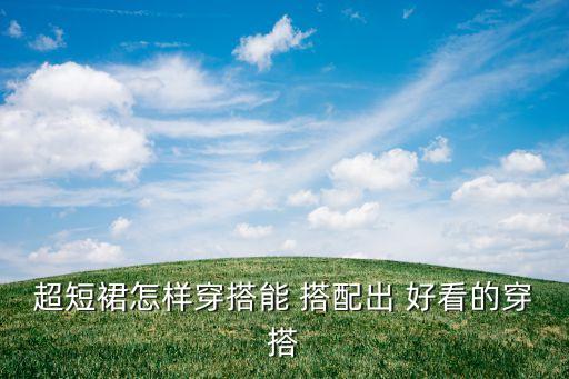 超短裙怎样穿搭能 搭配出 好看的穿搭