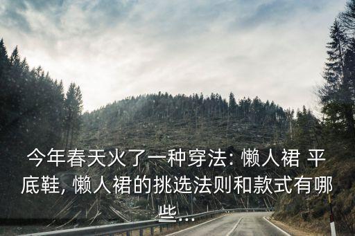 今年春天火了一种穿法: 懒人裙 平底鞋, 懒人裙的挑选法则和款式有哪些...