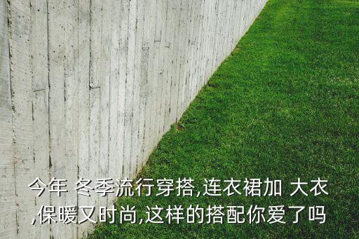 今年 冬季流行穿搭,连衣裙加 大衣,保暖又时尚,这样的搭配你爱了吗
