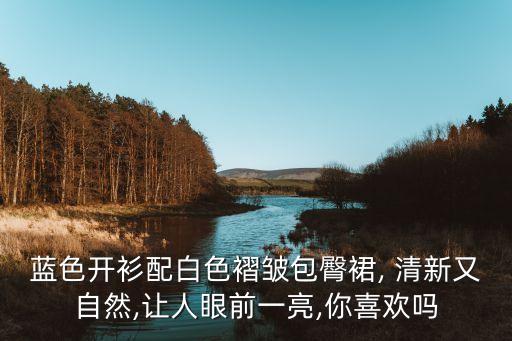 蓝色开衫配白色褶皱包臀裙, 清新又自然,让人眼前一亮,你喜欢吗