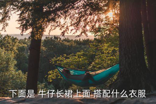 下面是 牛仔长裙上面 搭配什么衣服