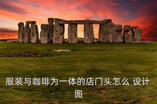 服装与咖啡为一体的店门头怎么 设计图