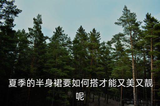  夏季的半身裙要如何搭才能又美又靓呢