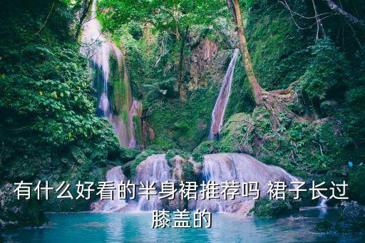 有什么好看的半身裙推荐吗 裙子长过膝盖的
