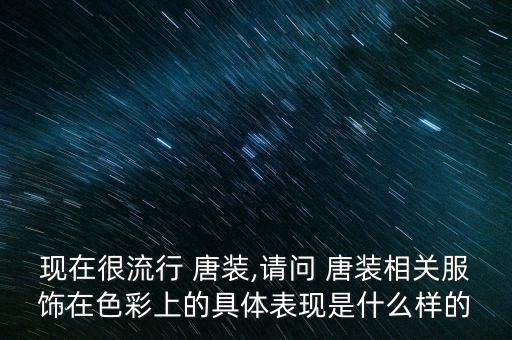 现在很流行 唐装,请问 唐装相关服饰在色彩上的具体表现是什么样的
