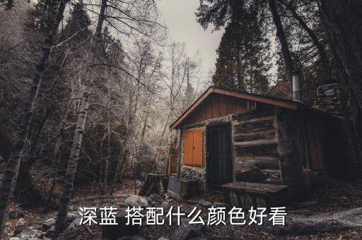  深蓝 搭配什么颜色好看