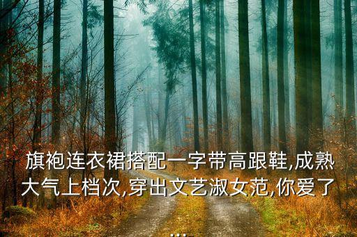  旗袍连衣裙搭配一字带高跟鞋,成熟大气上档次,穿出文艺淑女范,你爱了...