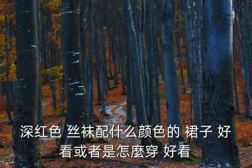 深红色 丝袜配什么颜色的 裙子 好看或者是怎麼穿 好看