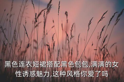黑色连衣短裙搭配黑色包包,满满的女性诱惑魅力,这种风格你爱了吗