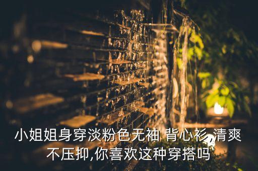 小姐姐身穿淡粉色无袖 背心衫,清爽不压抑,你喜欢这种穿搭吗