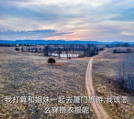 我打算和姐妹一起去厦门旅游,我该怎么穿搭衣服呢
