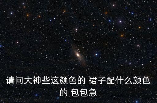请问大神些这颜色的 裙子配什么颜色的 包包急