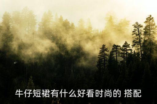 牛仔短裙有什么好看时尚的 搭配