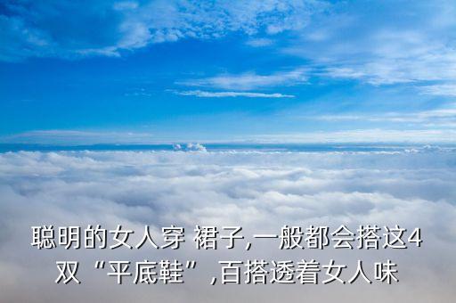聪明的女人穿 裙子,一般都会搭这4双“平底鞋”,百搭透着女人味
