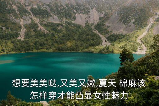 想要美美哒,又美又嫩,夏天 棉麻该怎样穿才能凸显女性魅力