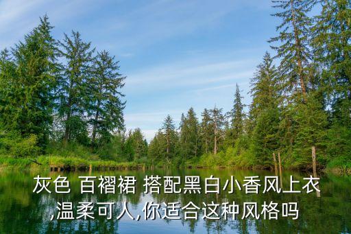  灰色 百褶裙 搭配黑白小香风上衣,温柔可人,你适合这种风格吗