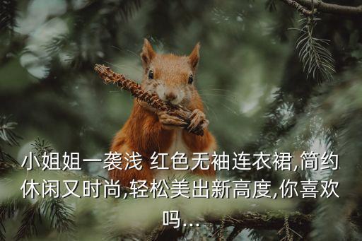 小姐姐一袭浅 红色无袖连衣裙,简约休闲又时尚,轻松美出新高度,你喜欢吗...
