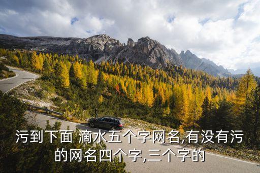 污到下面 滴水五个字网名,有没有污的网名四个字,三个字的