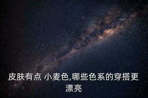 小麦肤色裙子怎么搭配,小麦色肤色搭配衣服图