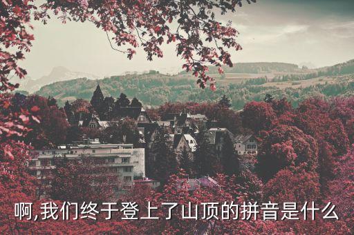 啊,我们终于登上了山顶的拼音是什么