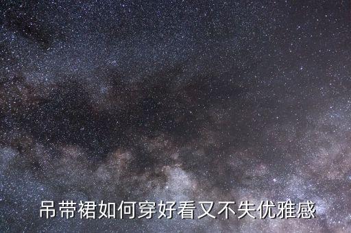  吊带裙如何穿好看又不失优雅感