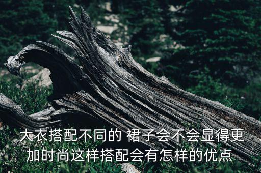  大衣搭配不同的 裙子会不会显得更加时尚这样搭配会有怎样的优点