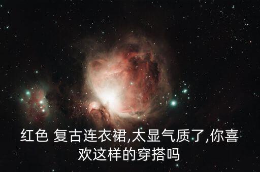 红色 复古连衣裙,太显气质了,你喜欢这样的穿搭吗