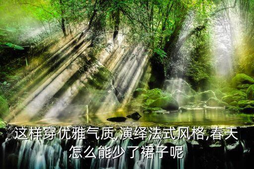 这样穿优雅气质,演绎法式风格,春天怎么能少了裙子呢