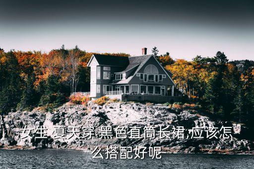 女生 夏天穿 黑色直筒长裙,应该怎么搭配好呢