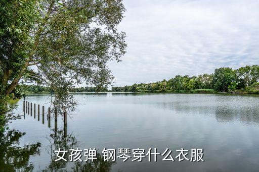 女孩弹 钢琴穿什么衣服