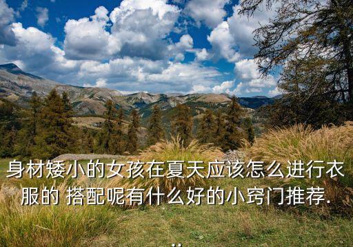 身材矮小的女孩在夏天应该怎么进行衣服的 搭配呢有什么好的小窍门推荐...