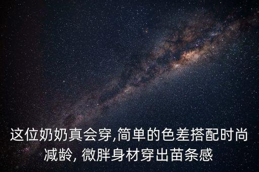 这位奶奶真会穿,简单的色差搭配时尚减龄, 微胖身材穿出苗条感