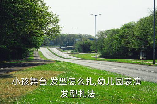 小孩舞台 发型怎么扎,幼儿园表演 发型扎法
