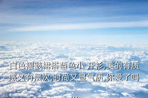 白色褶皱裙搭蓝色小 开衫,美的有质感又有层次,时尚又显气质,你爱了吗...