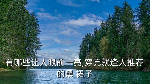 有哪些让人眼前一亮,穿完就逢人推荐的黑 裙子