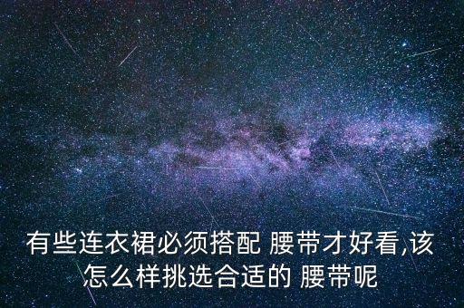 有些连衣裙必须搭配 腰带才好看,该怎么样挑选合适的 腰带呢