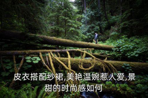  皮衣搭配纱裙,美艳温婉惹人爱,景甜的时尚感如何