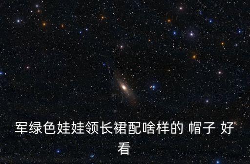 军绿色娃娃领长裙配啥样的 帽子 好看