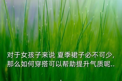 对于女孩子来说 夏季裙子必不可少,那么如何穿搭可以帮助提升气质呢...