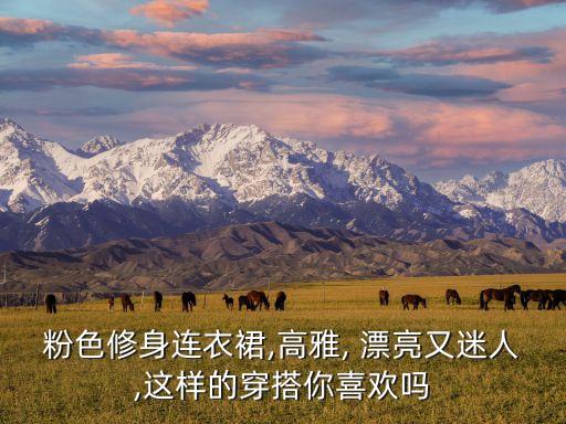 粉色修身连衣裙,高雅, 漂亮又迷人,这样的穿搭你喜欢吗