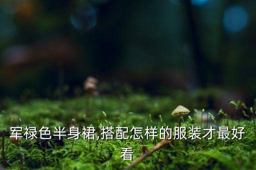 军禄色半身裙,搭配怎样的服装才最好看