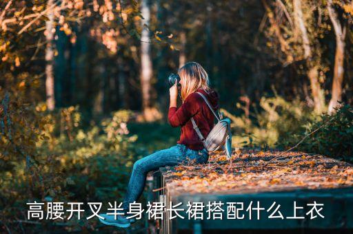 高腰开叉半身裙长裙搭配什么上衣